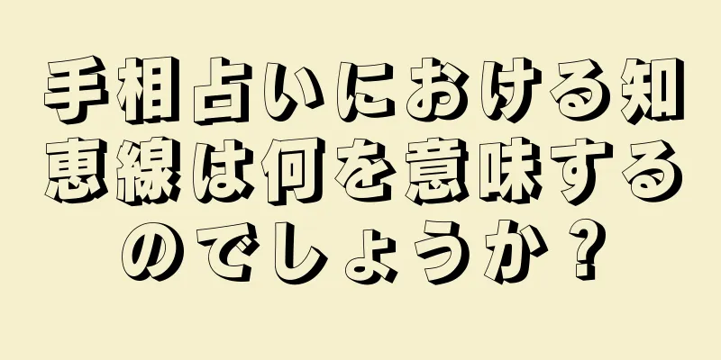 手相占いにおける知恵線は何を意味するのでしょうか？