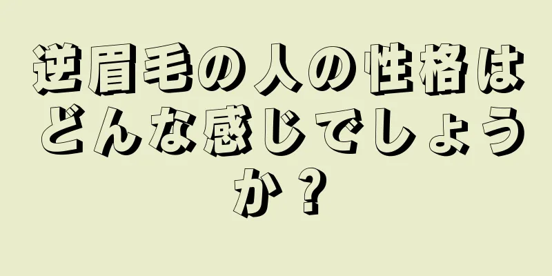 逆眉毛の人の性格はどんな感じでしょうか？