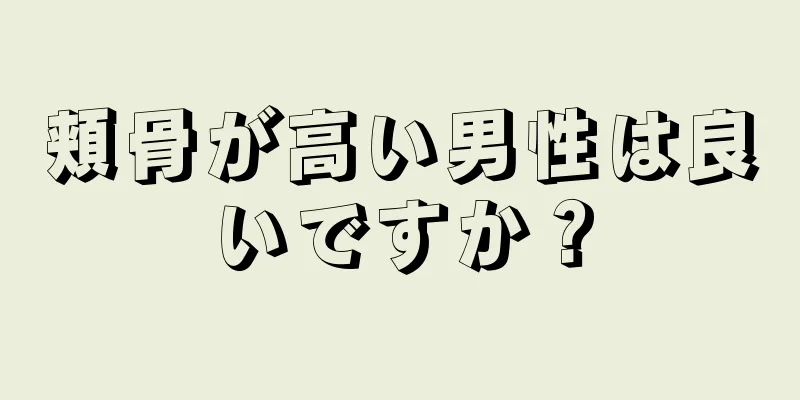 頬骨が高い男性は良いですか？