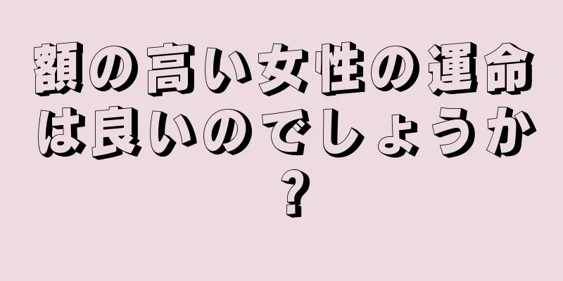 額の高い女性の運命は良いのでしょうか？