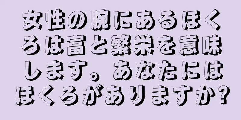 女性の腕にあるほくろは富と繁栄を意味します。あなたにはほくろがありますか?