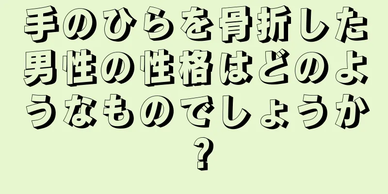 手のひらを骨折した男性の性格はどのようなものでしょうか？