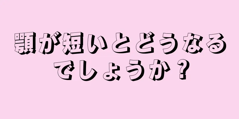 顎が短いとどうなるでしょうか？