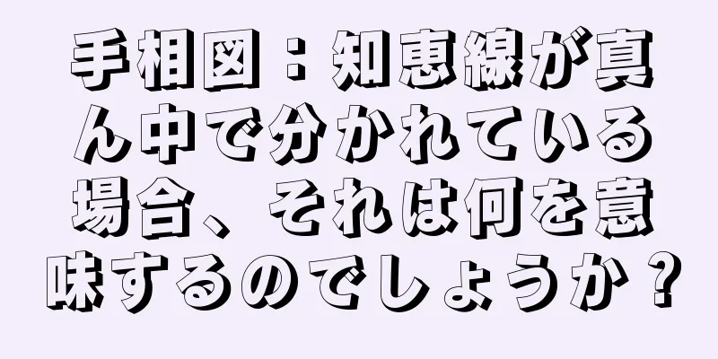 手相図：知恵線が真ん中で分かれている場合、それは何を意味するのでしょうか？