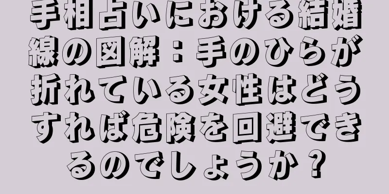 手相占いにおける結婚線の図解：手のひらが折れている女性はどうすれば危険を回避できるのでしょうか？