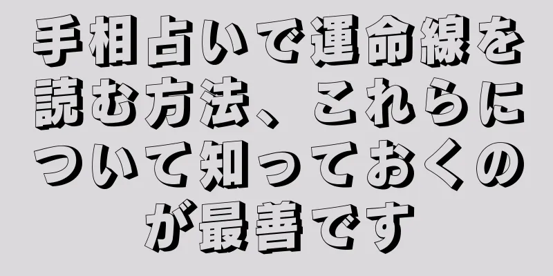 手相占いで運命線を読む方法、これらについて知っておくのが最善です