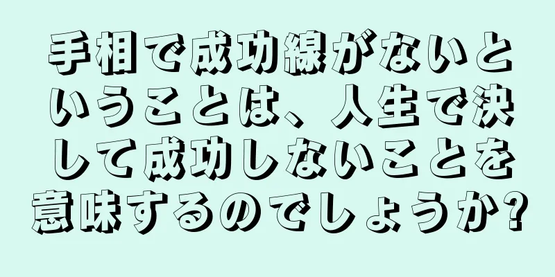 手相で成功線がないということは、人生で決して成功しないことを意味するのでしょうか?