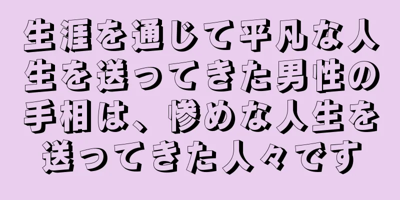 生涯を通じて平凡な人生を送ってきた男性の手相は、惨めな人生を送ってきた人々です