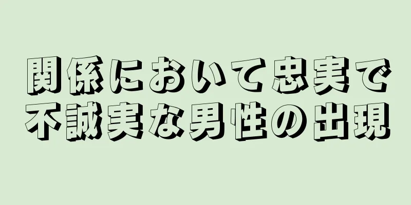 関係において忠実で不誠実な男性の出現