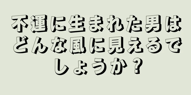 不運に生まれた男はどんな風に見えるでしょうか？