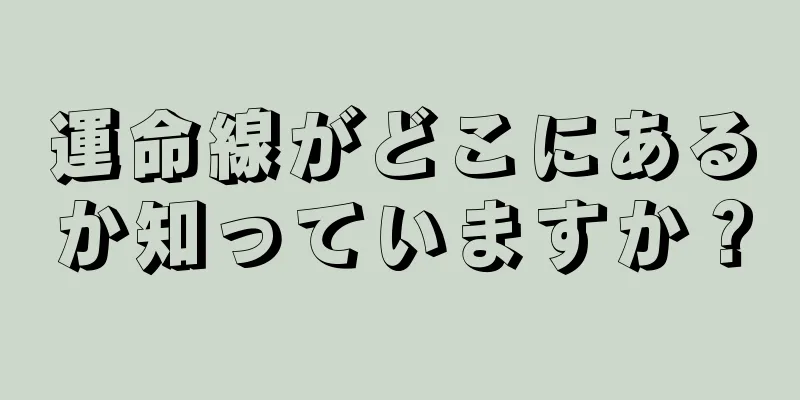 運命線がどこにあるか知っていますか？