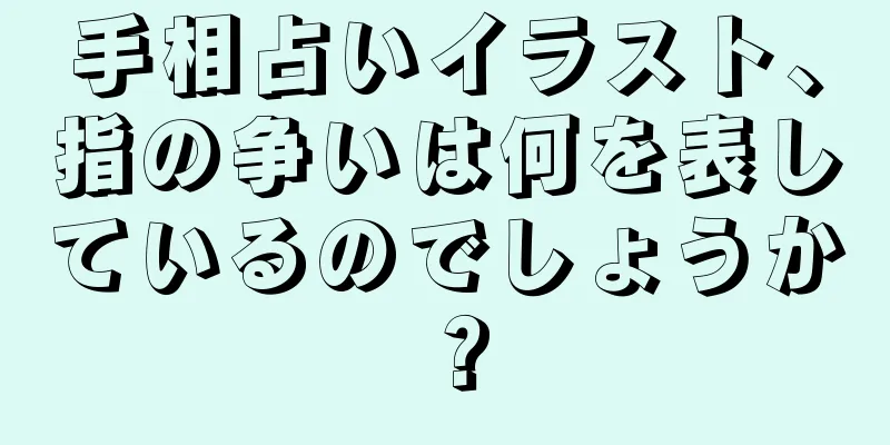 手相占いイラスト、指の争いは何を表しているのでしょうか？