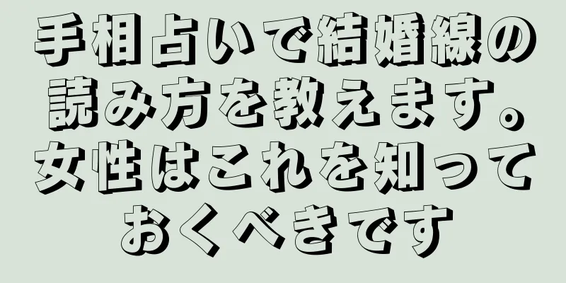 手相占いで結婚線の読み方を教えます。女性はこれを知っておくべきです