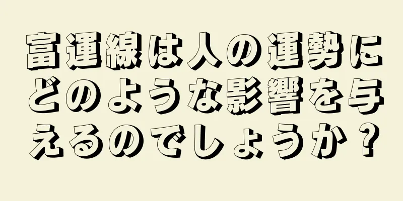 富運線は人の運勢にどのような影響を与えるのでしょうか？