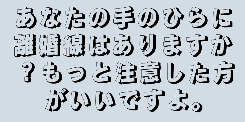 あなたの手のひらに離婚線はありますか？もっと注意した方がいいですよ。