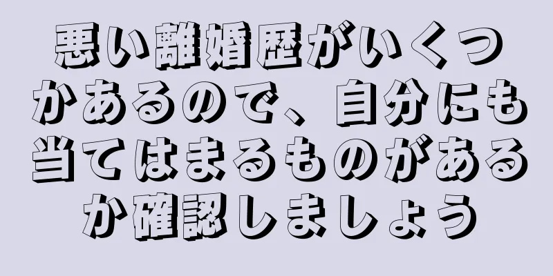 悪い離婚歴がいくつかあるので、自分にも当てはまるものがあるか確認しましょう