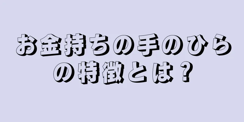 お金持ちの手のひらの特徴とは？