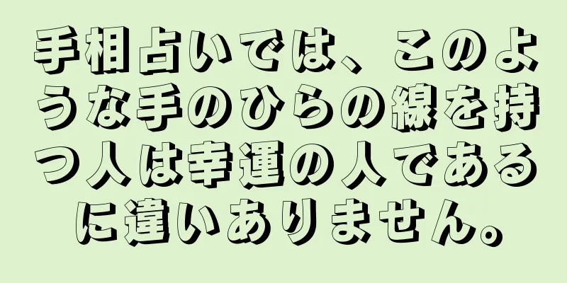 手相占いでは、このような手のひらの線を持つ人は幸運の人であるに違いありません。