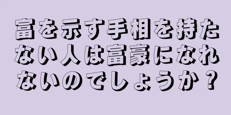 富を示す手相を持たない人は富豪になれないのでしょうか？