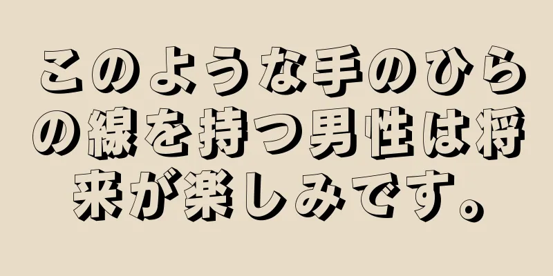 このような手のひらの線を持つ男性は将来が楽しみです。