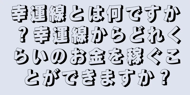 幸運線とは何ですか？幸運線からどれくらいのお金を稼ぐことができますか？