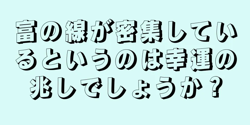 富の線が密集しているというのは幸運の兆しでしょうか？