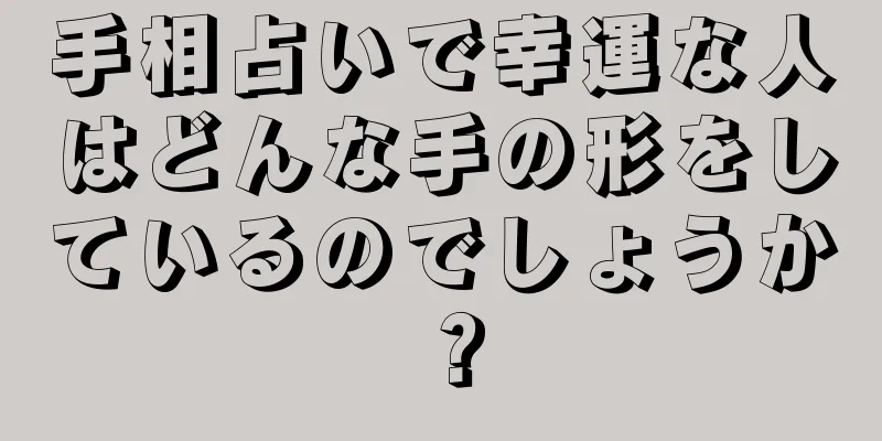 手相占いで幸運な人はどんな手の形をしているのでしょうか？