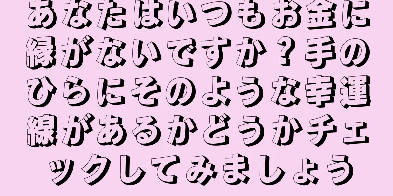 あなたはいつもお金に縁がないですか？手のひらにそのような幸運線があるかどうかチェックしてみましょう