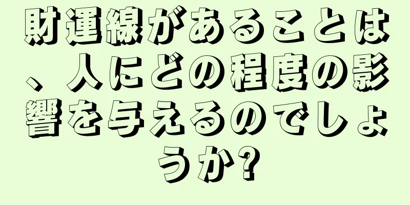 財運線があることは、人にどの程度の影響を与えるのでしょうか?