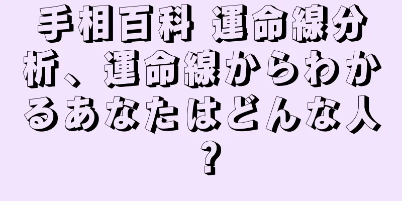 手相百科 運命線分析、運命線からわかるあなたはどんな人？