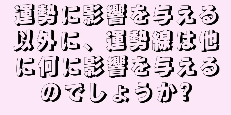 運勢に影響を与える以外に、運勢線は他に何に影響を与えるのでしょうか?