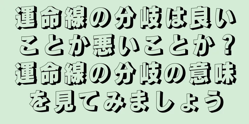 運命線の分岐は良いことか悪いことか？運命線の分岐の意味を見てみましょう