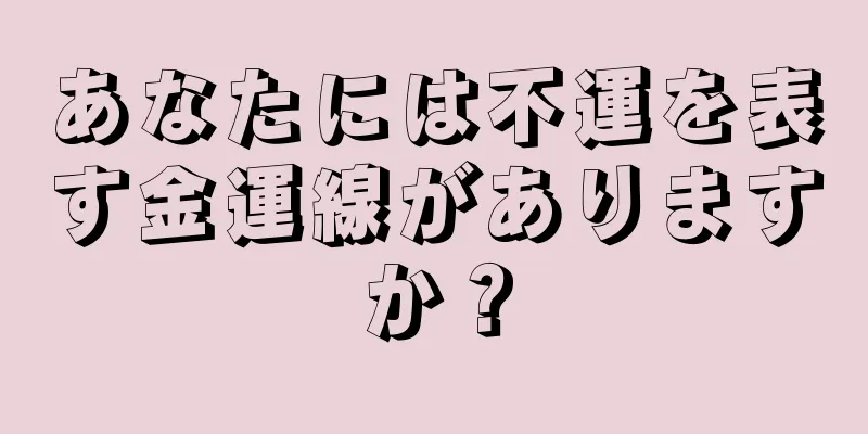 あなたには不運を表す金運線がありますか？