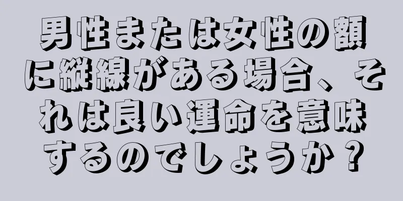 男性または女性の額に縦線がある場合、それは良い運命を意味するのでしょうか？