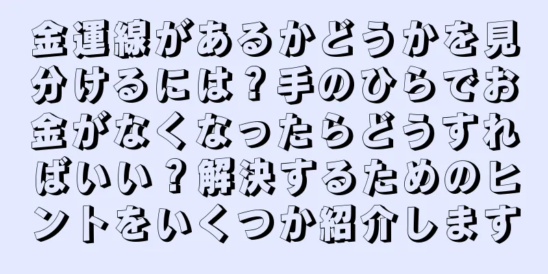 金運線があるかどうかを見分けるには？手のひらでお金がなくなったらどうすればいい？解決するためのヒントをいくつか紹介します