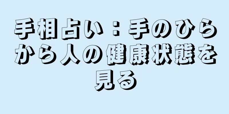 手相占い：手のひらから人の健康状態を見る