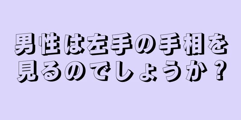 男性は左手の手相を見るのでしょうか？