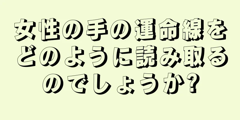 女性の手の運命線をどのように読み取るのでしょうか?