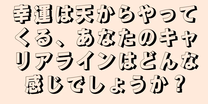 幸運は天からやってくる、あなたのキャリアラインはどんな感じでしょうか？