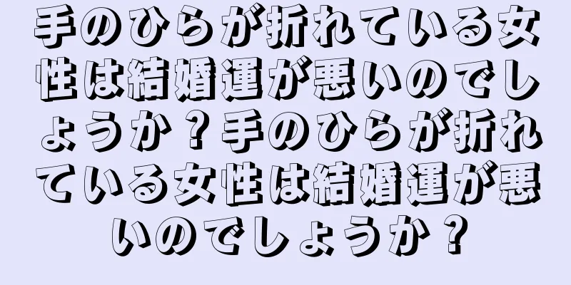 手のひらが折れている女性は結婚運が悪いのでしょうか？手のひらが折れている女性は結婚運が悪いのでしょうか？