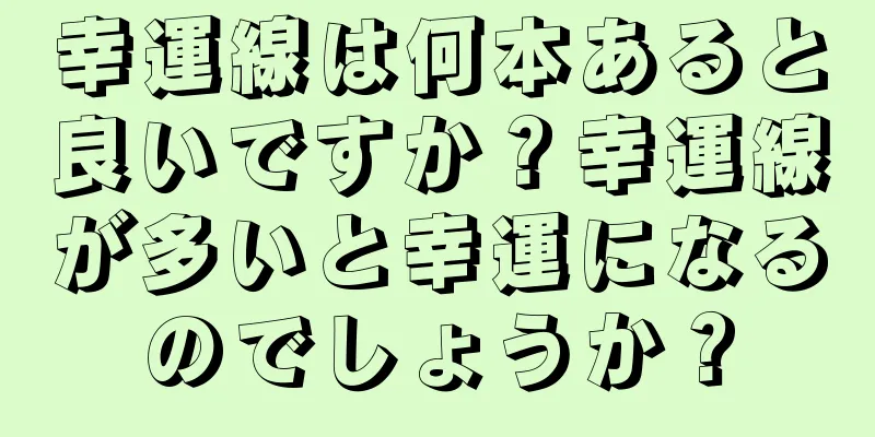 幸運線は何本あると良いですか？幸運線が多いと幸運になるのでしょうか？