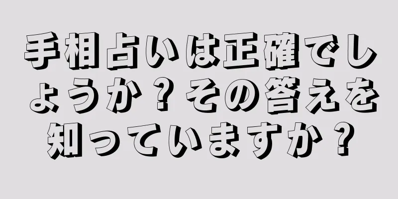 手相占いは正確でしょうか？その答えを知っていますか？