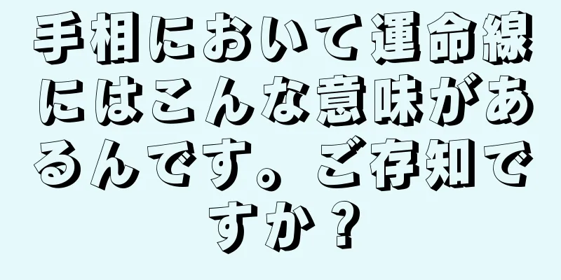 手相において運命線にはこんな意味があるんです。ご存知ですか？