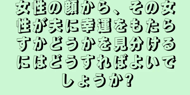 女性の顔から、その女性が夫に幸運をもたらすかどうかを見分けるにはどうすればよいでしょうか?