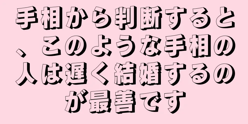 手相から判断すると、このような手相の人は遅く結婚するのが最善です