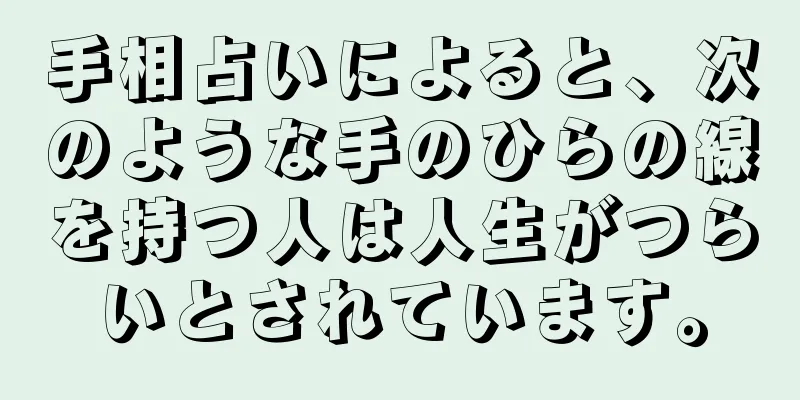 手相占いによると、次のような手のひらの線を持つ人は人生がつらいとされています。