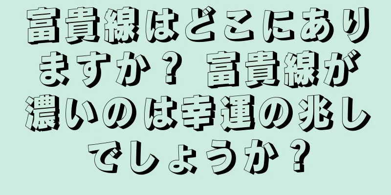 富貴線はどこにありますか？ 富貴線が濃いのは幸運の兆しでしょうか？