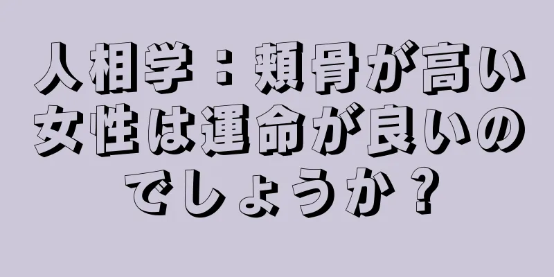 人相学：頬骨が高い女性は運命が良いのでしょうか？