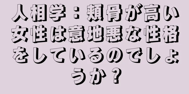 人相学：頬骨が高い女性は意地悪な性格をしているのでしょうか？