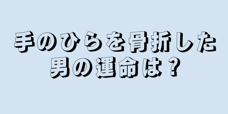 手のひらを骨折した男の運命は？